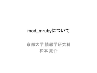 mod_mrubyについて

京都大学 情報学研究科
   松本 亮介
 