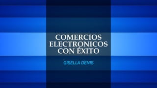 COMERCIOS
ELECTRONICOS
CON ÉXITO
GISELLA DENIS
 