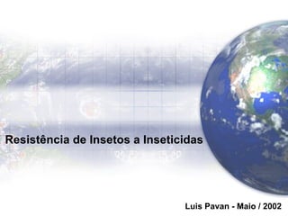 Resistência de Insetos a Inseticidas
Luis Pavan - Maio / 2002
 