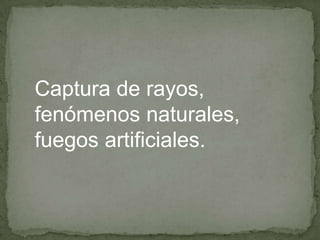 Captura de rayos,
fenómenos naturales,
fuegos artificiales.
 