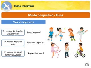 Modo conjuntivo
Modo conjuntivo - Usos
Façamos deporto!
Faça desporto!
Valor de imperativo
1ª pessoa do plural
(nós)
3ª pessoa do singular
(ele/ela/você)
3ª pessoa do plural
(eles/elas/vocês)
Façam desporto!
 