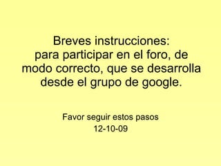 Breves instrucciones: para participar en el foro, de modo correcto, que se desarrolla desde el grupo de google. Favor seguir estos pasos 12-10-09 