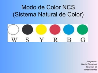 Modo de Color NCS(Sistema Natural de Color) Integrantes: Gabriel Pietrantoni Gherman Gil Jonathan torres 