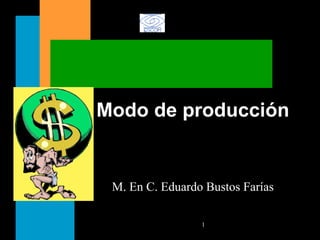 Modo de producción


 M. En C. Eduardo Bustos Farías

                 1
 