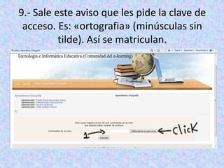 9.- Sale este aviso que les pide la clave de acceso. Es: «ortografia» (minúsculas sin tilde). Así se matriculan.