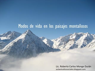 Modos de vida en los paisajes montañosos




                     Lic. Roberto Carlos Monge Durán
                     aulaestudiossociales.blogspot.com
 