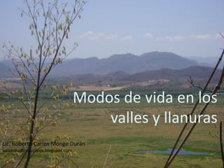 Modos de vida en los
                                        valles y llanuras
Lic. Roberto Carlos Monge Durán
aulaestudiossociales.blogspot.com
 
