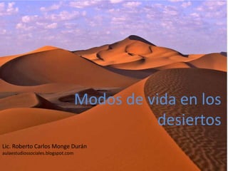 Modos de vida en los
                                               desiertos
Lic. Roberto Carlos Monge Durán
aulaestudiossociales.blogspot.com
 