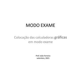 MODO EXAME
Colocação das calculadoras gráficas
em modo exame
Prof. João Ferreira
setembro, 2021
 