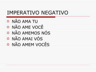 IMPERATIVO NEGATIVO NÃO AMA TU NÃO AME VOCÊ NÃO AMEMOS NÓS NÃO AMAI VÓS NÃO AMEM VOCÊS 
