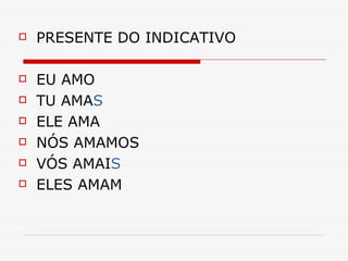 PRESENTE DO INDICATIVO EU AMO TU AMA S ELE AMA NÓS AMAMOS VÓS AMAI S ELES AMAM 
