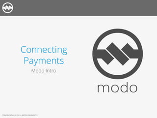 CONFIDENTIAL © 2016 MODO PAYMENTS
Connecting
Payments
Modo Intro
 