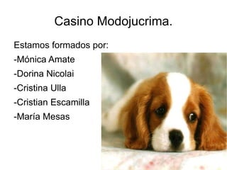 Casino Modojucrima. Estamos formados por:
