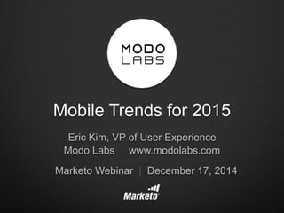 Eric Kim, VP of User Experience
Modo Labs | www.modolabs.com
Marketo Webinar | December 17, 2014
Mobile Trends for 2015
 
