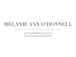 MELANIE ANN O’DONNELL
building delightful experiences
through strategic UX methods
 