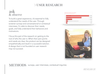 USER RESEARCH
To build a great experience, it’s essential to fully
understand the needs of the user. Through
screener surv...