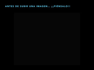 A N T E S D E S U B I R U N A I M A G E N … ¡ ¡ P I É N S A L O ! !
 
