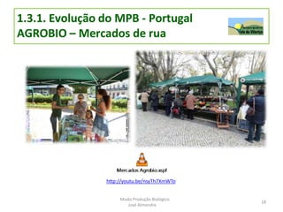 1.3.1. Evolução do MPB - Portugal
AGROBIO – Mercados de rua
http://youtu.be/nsyTh7XmWTo
18
Modo Produção Biológico
José Almendra
 