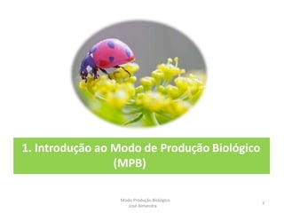 1. Introdução ao Modo de Produção Biológico
(MPB)
3
Modo Produção Biológico
José Almendra
 