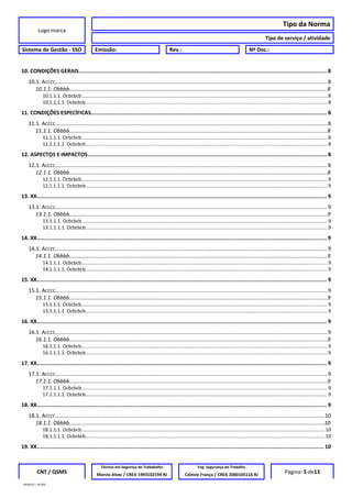 Logo marca
Tipo da Norma
Tipo de serviço / atividade
Sistema de Gestão - SSO Emissão: Rev.: Nº Doc.:
10. CONDIÇÕES GERAIS............................................................................................................................................................ 8
10.1. ACCCC....................................................................................................................................................................................8
10.1.1. Obbbb..............................................................................................................................................................................8
10.1.1.1. Ocbcbcb.....................................................................................................................................................................................8
10.1.1.1.1. Ocbcbcb..................................................................................................................................................................................8
11. CONDIÇÕES ESPECÍFICAS.................................................................................................................................................... 8
11.1. ACCCC....................................................................................................................................................................................8
11.1.1. Obbbb..............................................................................................................................................................................8
11.1.1.1. Ocbcbcb.....................................................................................................................................................................................8
11.1.1.1.1. Ocbcbcb..................................................................................................................................................................................8
12. ASPECTOS E IMPACTOS...................................................................................................................................................... 8
12.1. ACCCC....................................................................................................................................................................................8
12.1.1. Obbbb..............................................................................................................................................................................8
12.1.1.1. Ocbcbcb.....................................................................................................................................................................................9
12.1.1.1.1. Ocbcbcb..................................................................................................................................................................................9
13. XX...................................................................................................................................................................................... 9
13.1. ACCCC....................................................................................................................................................................................9
13.1.1. Obbbb..............................................................................................................................................................................9
13.1.1.1. Ocbcbcb.....................................................................................................................................................................................9
13.1.1.1.1. Ocbcbcb..................................................................................................................................................................................9
14. XX...................................................................................................................................................................................... 9
14.1. ACCCC....................................................................................................................................................................................9
14.1.1. Obbbb..............................................................................................................................................................................9
14.1.1.1. Ocbcbcb.....................................................................................................................................................................................9
14.1.1.1.1. Ocbcbcb..................................................................................................................................................................................9
15. XX...................................................................................................................................................................................... 9
15.1. ACCCC....................................................................................................................................................................................9
15.1.1. Obbbb..............................................................................................................................................................................9
15.1.1.1. Ocbcbcb.....................................................................................................................................................................................9
15.1.1.1.1. Ocbcbcb..................................................................................................................................................................................9
16. XX...................................................................................................................................................................................... 9
16.1. ACCCC....................................................................................................................................................................................9
16.1.1. Obbbb..............................................................................................................................................................................9
16.1.1.1. Ocbcbcb.....................................................................................................................................................................................9
16.1.1.1.1. Ocbcbcb..................................................................................................................................................................................9
17. XX...................................................................................................................................................................................... 9
17.1. ACCCC....................................................................................................................................................................................9
17.1.1. Obbbb..............................................................................................................................................................................9
17.1.1.1. Ocbcbcb.....................................................................................................................................................................................9
17.1.1.1.1. Ocbcbcb..................................................................................................................................................................................9
18. XX...................................................................................................................................................................................... 9
18.1. ACCCC..................................................................................................................................................................................10
18.1.1. Obbbb............................................................................................................................................................................10
18.1.1.1. Ocbcbcb...................................................................................................................................................................................10
18.1.1.1.1. Ocbcbcb................................................................................................................................................................................10
19. XX.................................................................................................................................................................................... 10
CNT / QSMS
Técnico em Segurnça do Trababalho Eng. Segurança do Trabalho
Pagina: 5 de13Marcio Alves / CREA 1993102194 RJ Celeste França / CREA 2000105116 RJ
MODELO – SO-002
 