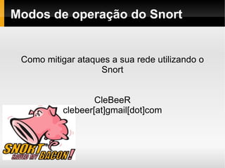 Modos de operação do Snort Como mitigar ataques a sua rede utilizando o Snort CleBeeR clebeer[at]gmail[dot]com 