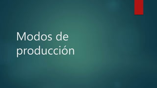 Modos de
producción
 