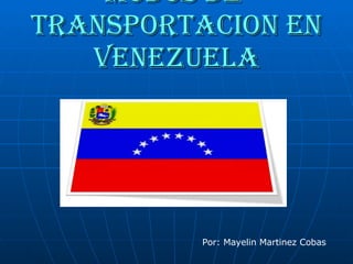 Modos de  transportacion en Venezuela Por: Mayelin Martinez Cobas 