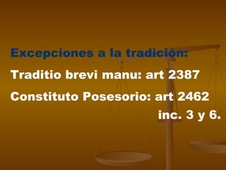 Excepciones a la tradición:   Traditio brevi manu: art 2387 Constituto Posesorio: art 2462 inc. 3 y 6.   