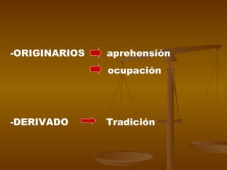 -ORIGINARIOS  aprehensión ocupación -DERIVADO  Tradición 