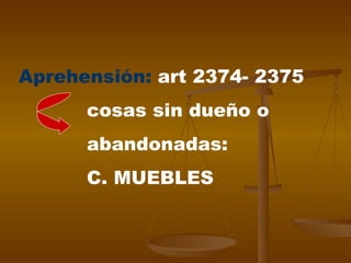 Aprehensión:  art 2374- 2375 cosas sin dueño o abandonadas:  C. MUEBLES 