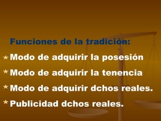 Funciones de la tradición: Modo de adquirir la posesión Modo de adquirir la tenencia Modo de adquirir dchos reales. Publicidad dchos reales. 