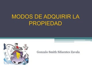MODOS DE ADQUIRIR LA
    PROPIEDAD



       Gonzalo Smith Sifuentes Zavala
 