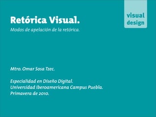 Retórica Visual.
Modos de apelación de la retórica.




Mtro. Omar Sosa Tzec.

Especialidad en Diseño Digital.
Universidad Iberoamericana Campus Puebla.
Primavera de 2010.
 