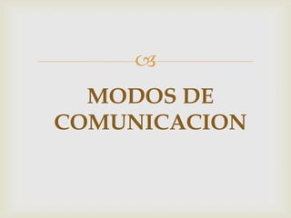 
MODOS DE
COMUNICACION
 