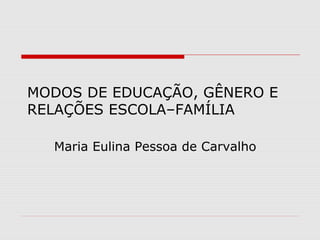 MODOS DE EDUCAÇÃO, GÊNERO E
RELAÇÕES ESCOLA–FAMÍLIA

  Maria Eulina Pessoa de Carvalho
 