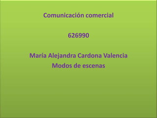 Comunicación comercial
626990
María Alejandra Cardona Valencia
Modos de escenas
 