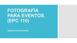 FOTOGRAFÍA
PARA EVENTOS
(EPC 110)
MODOS DE EXPOCISION
 
