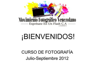 ¡BIENVENIDOS!

CURSO DE FOTOGRAFÍA
 Julio-Septiembre 2012
 