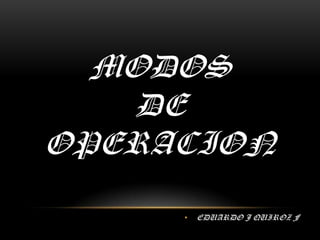 MODOS DE OPERACION EDUARDO J QUIROZ F 