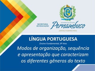 LÍNGUA PORTUGUESA
Ensino Fundamental, 8º Ano
Modos de organização, sequência
e apresentação que caracterizam
os diferentes gêneros do texto
 