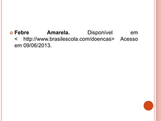  Febre Amarela. Disponível em
< http://www.brasilescola.com/doencas> Acesso
em 09/06/2013.
 