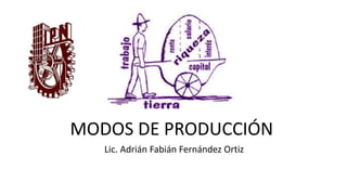 MODOS DE PRODUCCIÓN
Lic. Adrián Fabián Fernández Ortiz
 
