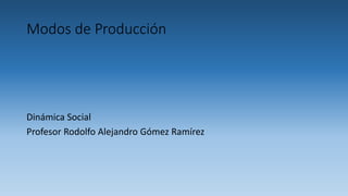 Modos de Producción
Dinámica Social
Profesor Rodolfo Alejandro Gómez Ramírez
 