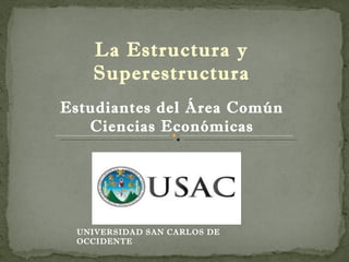 La Estructura y
   Superestructura
Estudiantes del Área Común
   Ciencias Económicas




 UNIVERSIDAD SAN CARLOS DE
 OCCIDENTE
 