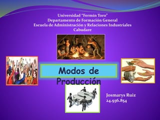 Universidad “Fermín Toro”
Departamento de Formación General
Escuela de Administración y Relaciones Industriales
Cabudare
Modos de
Producción
Josmarys Ruiz
24.936.854
 