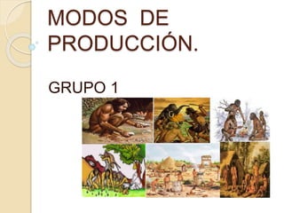 MODOS DE
PRODUCCIÓN.
GRUPO 1
 