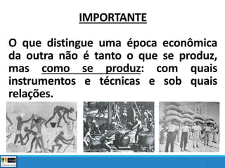 IMPORTANTE
O que distingue uma época econômica
da outra não é tanto o que se produz,
mas como se produz: com quais
instrumentos e técnicas e sob quais
relações.
12
 