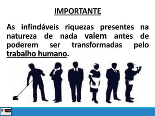 IMPORTANTE
As infindáveis riquezas presentes na
natureza de nada valem antes de
poderem ser transformadas pelo
trabalho humano.
7
 