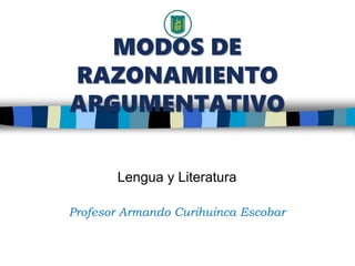 MODOS DE
RAZONAMIENTO
ARGUMENTATIVO
Lengua y Literatura
Profesor Armando Curihuinca Escobar
 