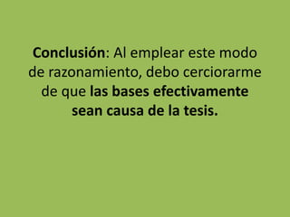Conclusión: Al emplear este modo
de razonamiento, debo cerciorarme
  de que las bases efectivamente
       sean causa de la tesis.
 